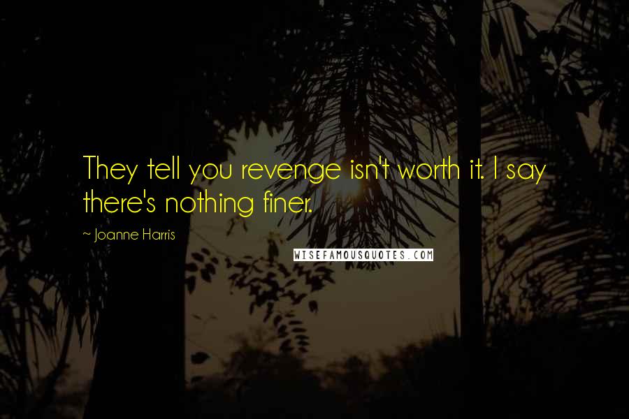 Joanne Harris Quotes: They tell you revenge isn't worth it. I say there's nothing finer.