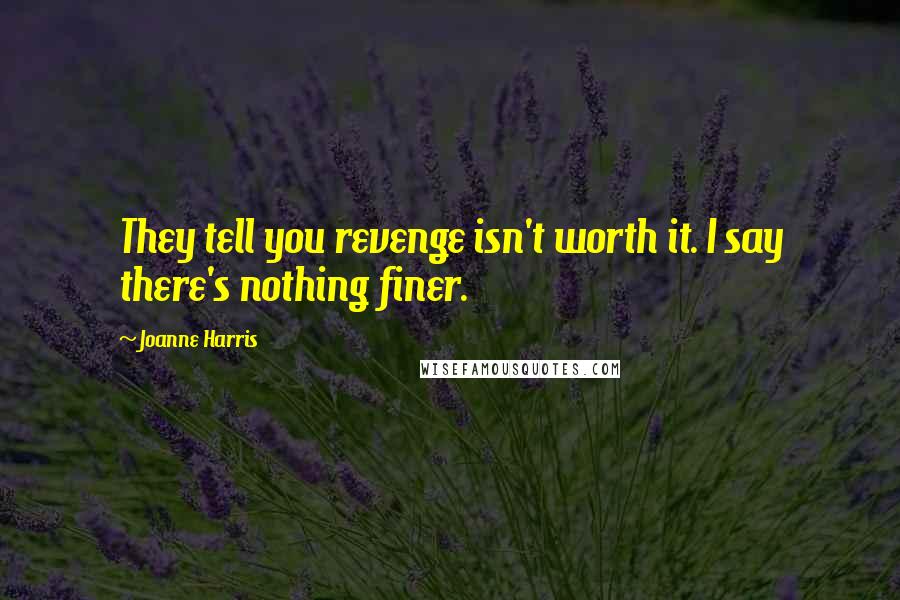 Joanne Harris Quotes: They tell you revenge isn't worth it. I say there's nothing finer.