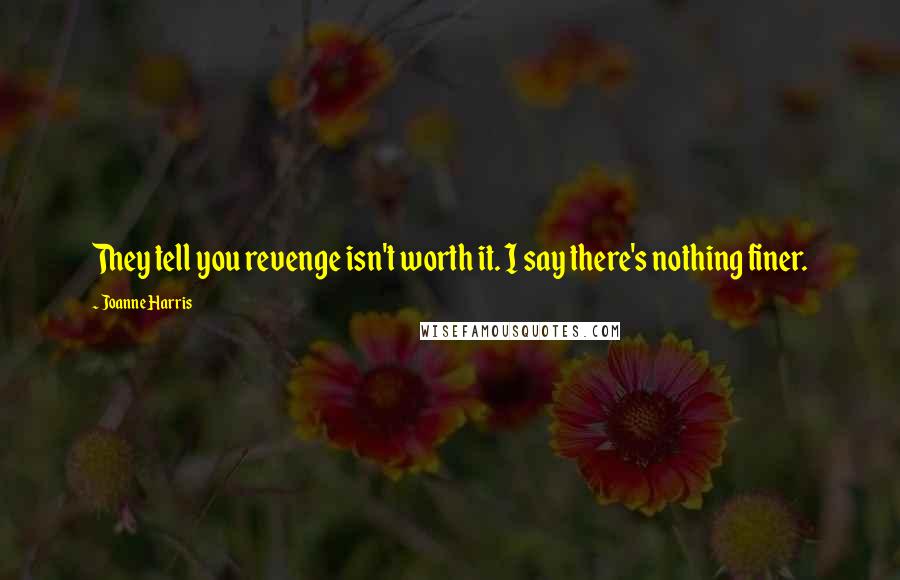 Joanne Harris Quotes: They tell you revenge isn't worth it. I say there's nothing finer.