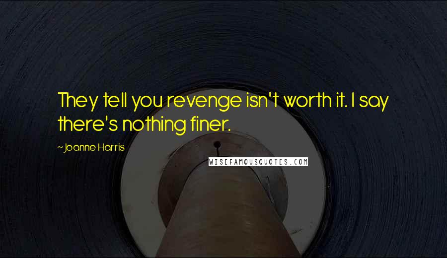 Joanne Harris Quotes: They tell you revenge isn't worth it. I say there's nothing finer.