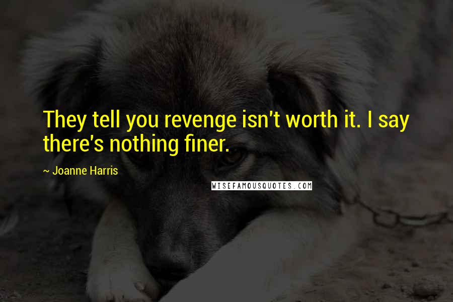 Joanne Harris Quotes: They tell you revenge isn't worth it. I say there's nothing finer.