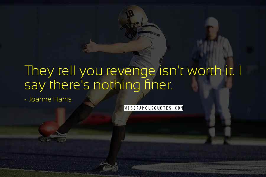 Joanne Harris Quotes: They tell you revenge isn't worth it. I say there's nothing finer.