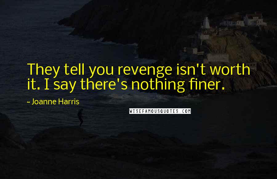 Joanne Harris Quotes: They tell you revenge isn't worth it. I say there's nothing finer.