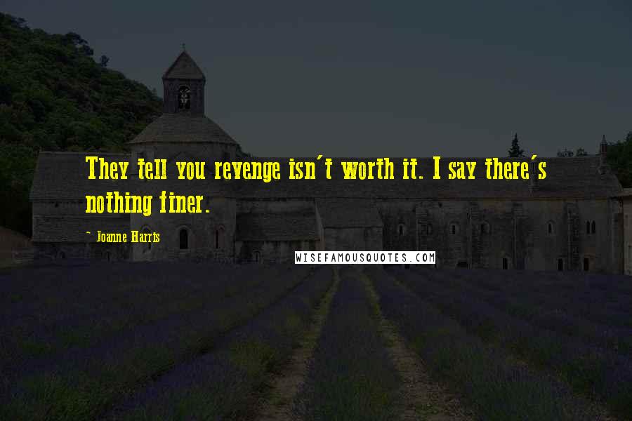 Joanne Harris Quotes: They tell you revenge isn't worth it. I say there's nothing finer.