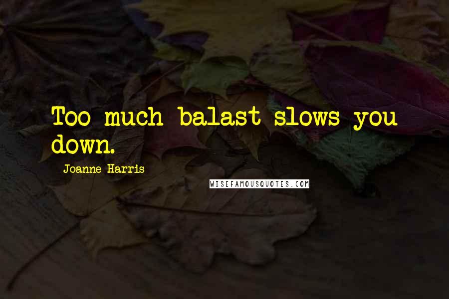 Joanne Harris Quotes: Too much balast slows you down.