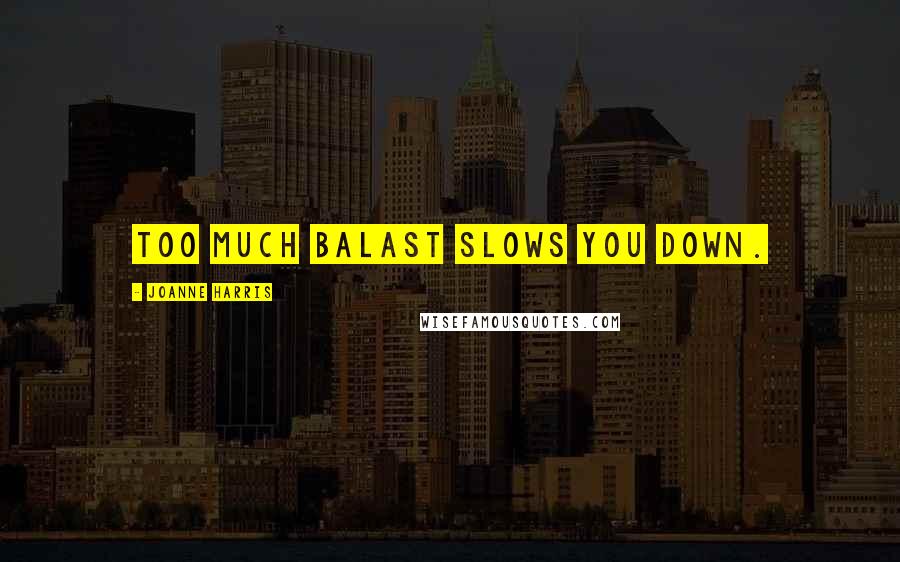 Joanne Harris Quotes: Too much balast slows you down.
