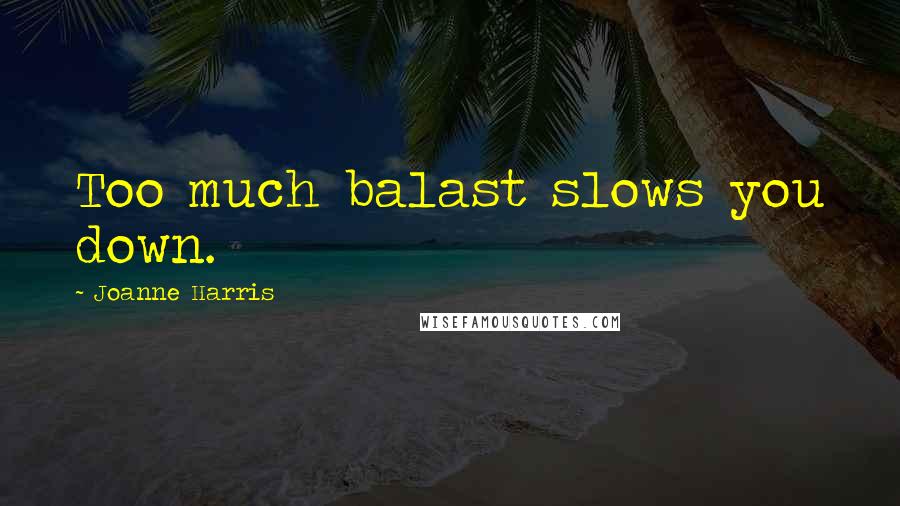 Joanne Harris Quotes: Too much balast slows you down.