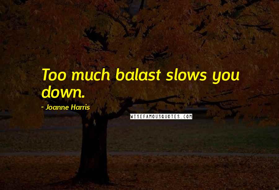 Joanne Harris Quotes: Too much balast slows you down.