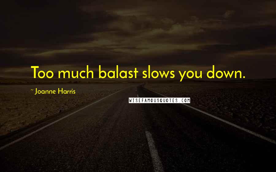 Joanne Harris Quotes: Too much balast slows you down.