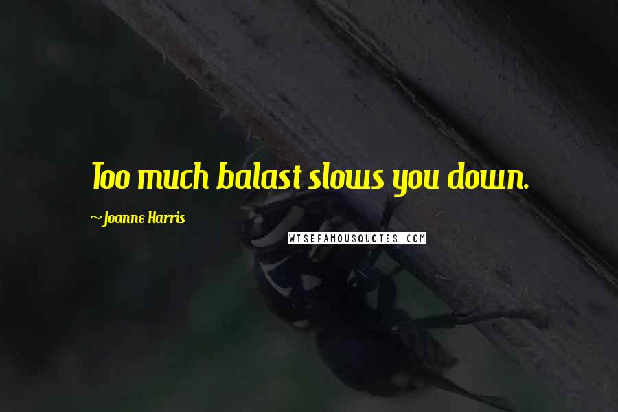 Joanne Harris Quotes: Too much balast slows you down.