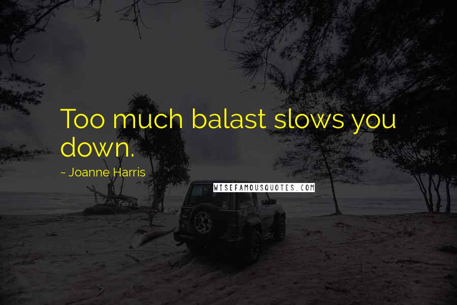 Joanne Harris Quotes: Too much balast slows you down.