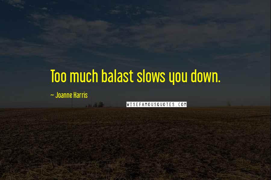 Joanne Harris Quotes: Too much balast slows you down.