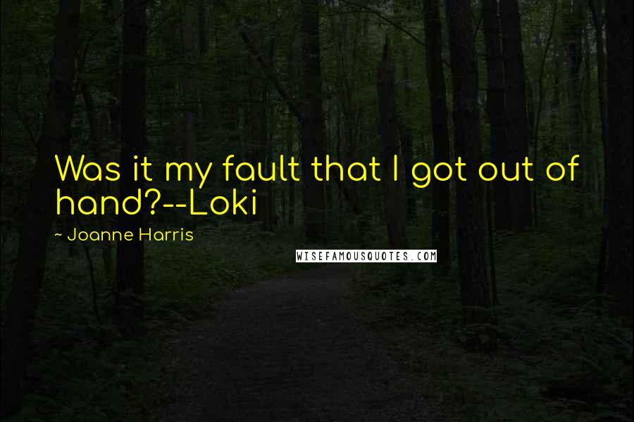 Joanne Harris Quotes: Was it my fault that I got out of hand?--Loki