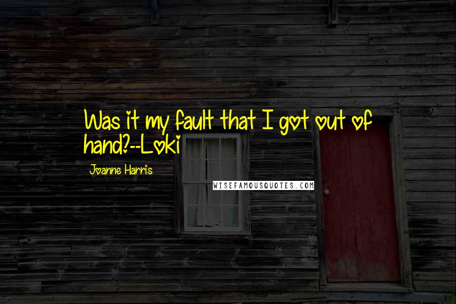 Joanne Harris Quotes: Was it my fault that I got out of hand?--Loki