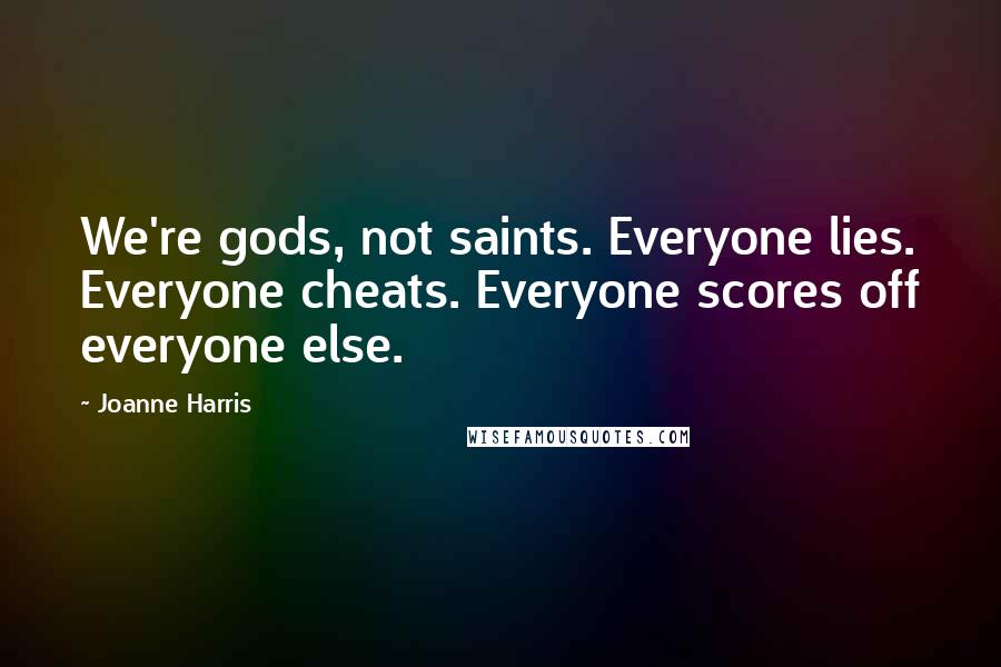 Joanne Harris Quotes: We're gods, not saints. Everyone lies. Everyone cheats. Everyone scores off everyone else.