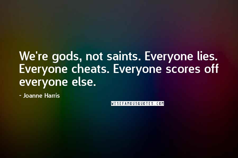 Joanne Harris Quotes: We're gods, not saints. Everyone lies. Everyone cheats. Everyone scores off everyone else.