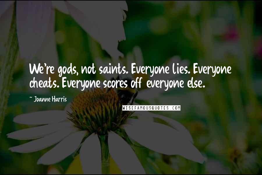 Joanne Harris Quotes: We're gods, not saints. Everyone lies. Everyone cheats. Everyone scores off everyone else.