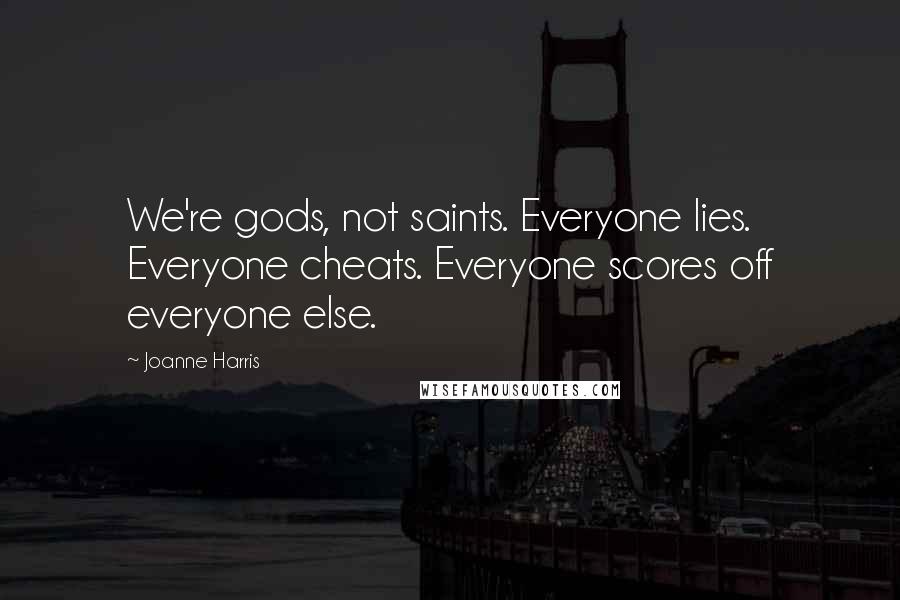 Joanne Harris Quotes: We're gods, not saints. Everyone lies. Everyone cheats. Everyone scores off everyone else.