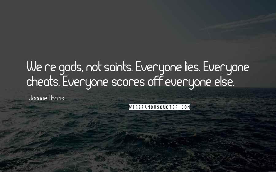 Joanne Harris Quotes: We're gods, not saints. Everyone lies. Everyone cheats. Everyone scores off everyone else.