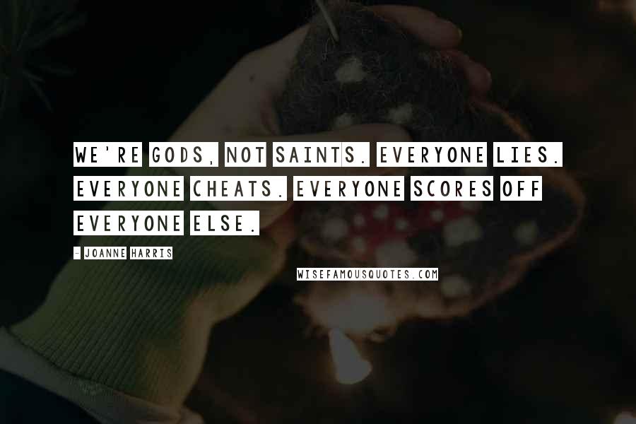 Joanne Harris Quotes: We're gods, not saints. Everyone lies. Everyone cheats. Everyone scores off everyone else.