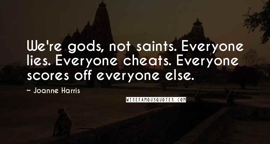 Joanne Harris Quotes: We're gods, not saints. Everyone lies. Everyone cheats. Everyone scores off everyone else.