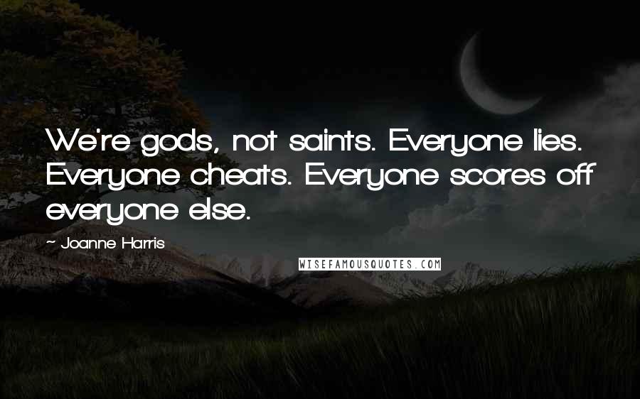 Joanne Harris Quotes: We're gods, not saints. Everyone lies. Everyone cheats. Everyone scores off everyone else.