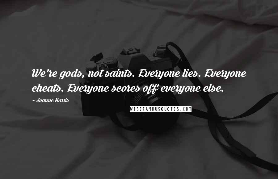 Joanne Harris Quotes: We're gods, not saints. Everyone lies. Everyone cheats. Everyone scores off everyone else.