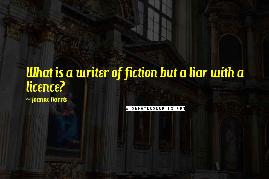 Joanne Harris Quotes: What is a writer of fiction but a liar with a licence?