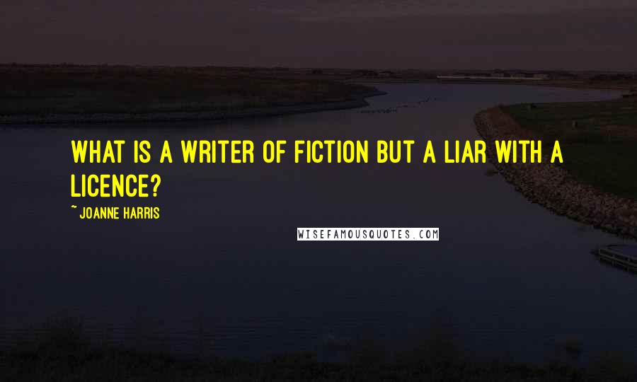 Joanne Harris Quotes: What is a writer of fiction but a liar with a licence?