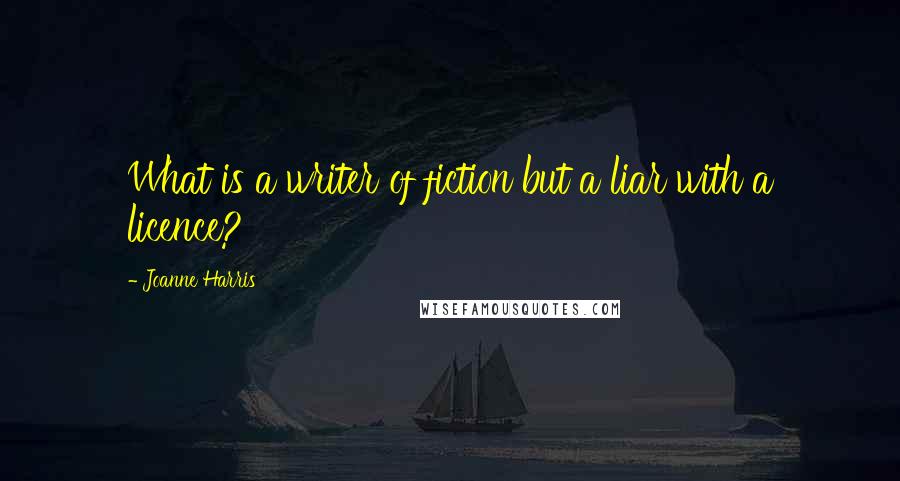 Joanne Harris Quotes: What is a writer of fiction but a liar with a licence?