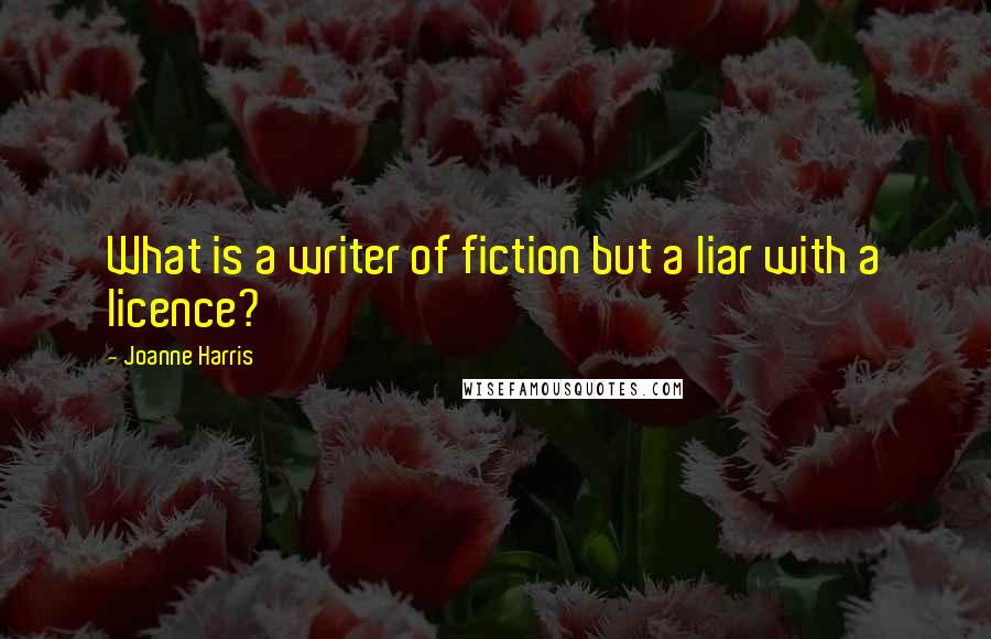 Joanne Harris Quotes: What is a writer of fiction but a liar with a licence?