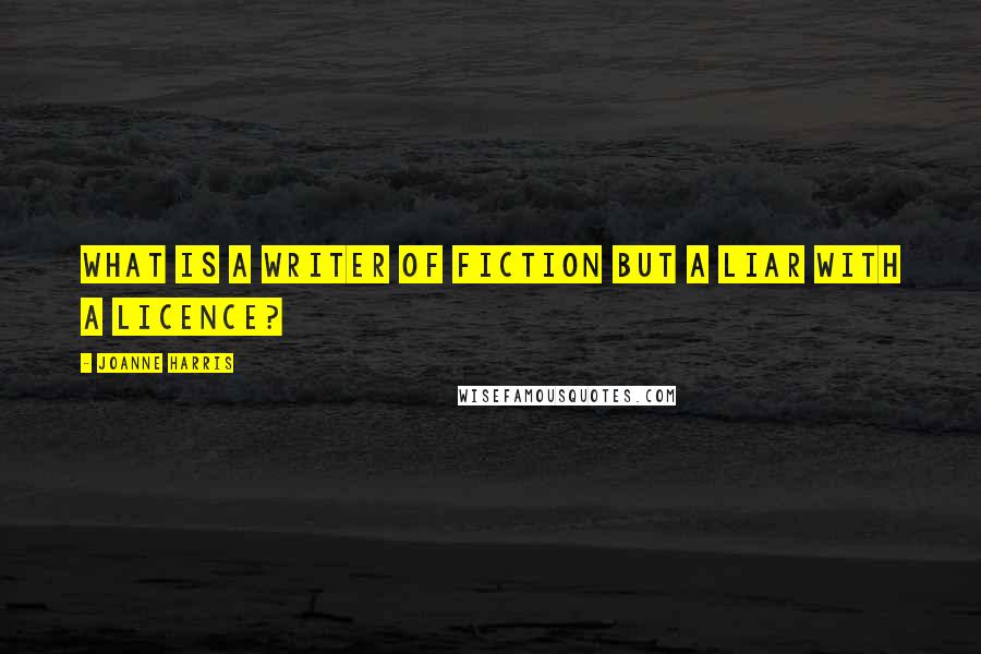 Joanne Harris Quotes: What is a writer of fiction but a liar with a licence?