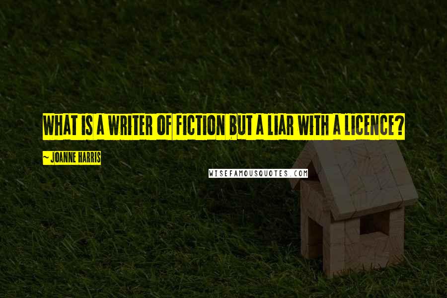 Joanne Harris Quotes: What is a writer of fiction but a liar with a licence?