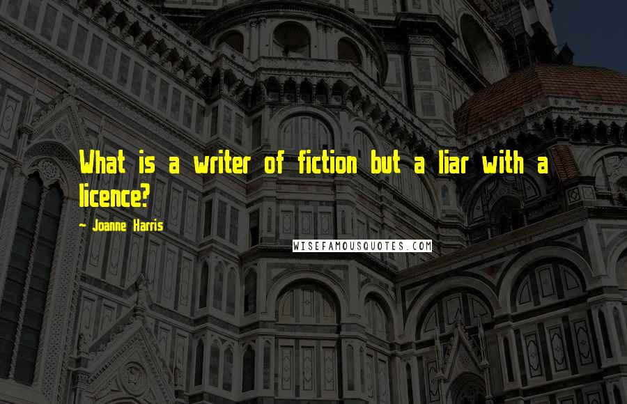 Joanne Harris Quotes: What is a writer of fiction but a liar with a licence?