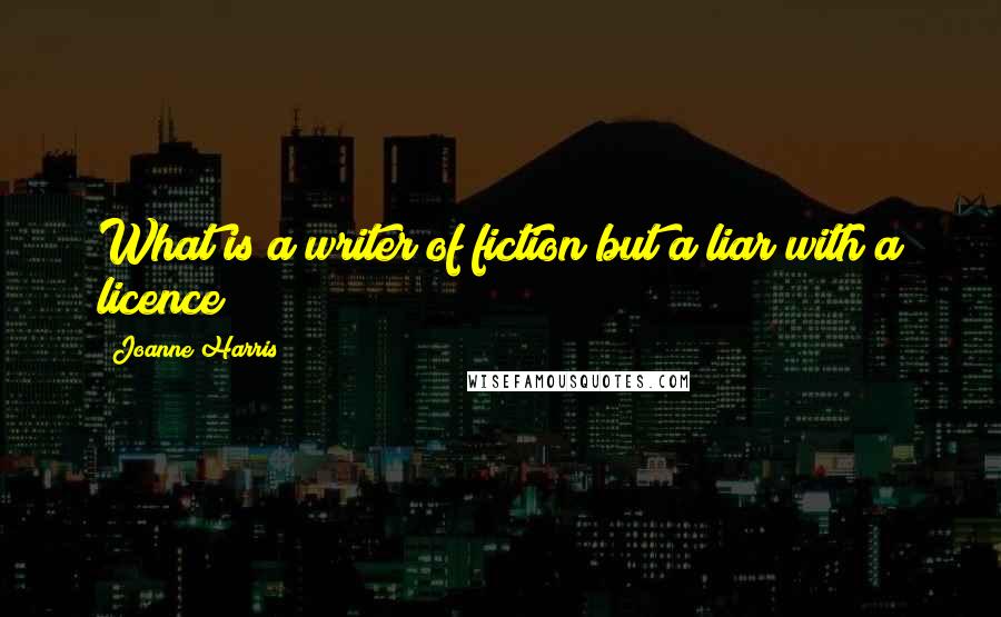 Joanne Harris Quotes: What is a writer of fiction but a liar with a licence?