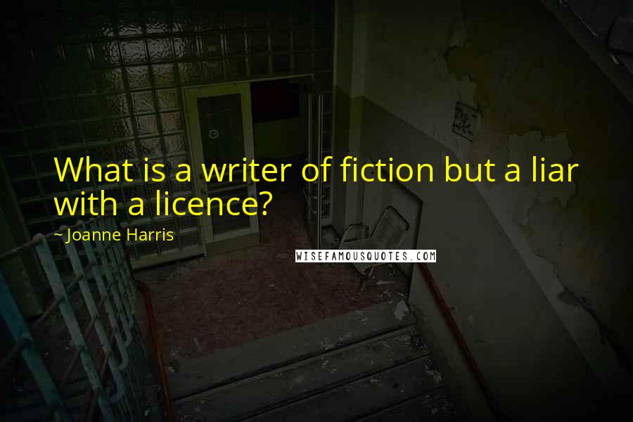 Joanne Harris Quotes: What is a writer of fiction but a liar with a licence?