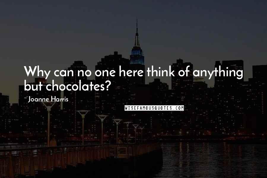 Joanne Harris Quotes: Why can no one here think of anything but chocolates?