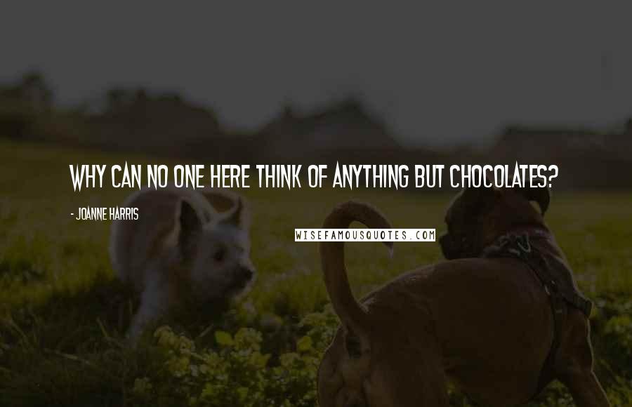 Joanne Harris Quotes: Why can no one here think of anything but chocolates?