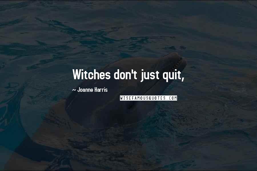 Joanne Harris Quotes: Witches don't just quit,