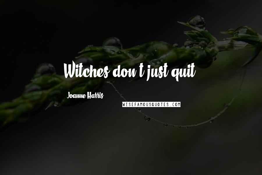 Joanne Harris Quotes: Witches don't just quit,