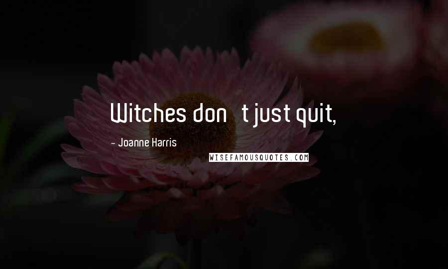 Joanne Harris Quotes: Witches don't just quit,