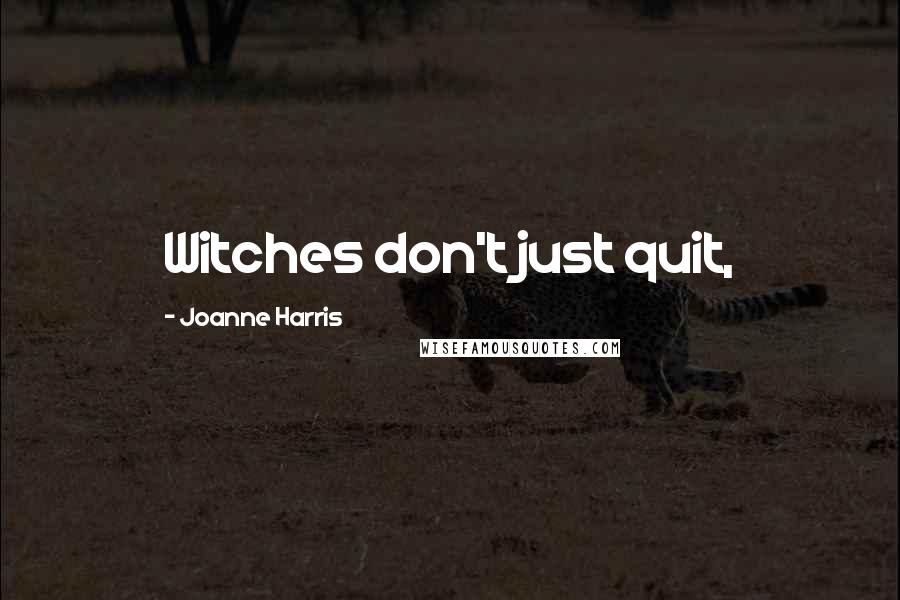 Joanne Harris Quotes: Witches don't just quit,