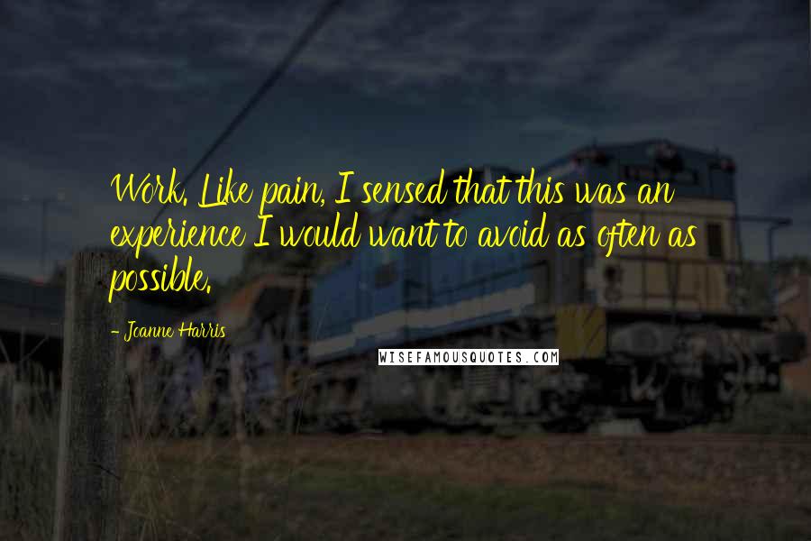 Joanne Harris Quotes: Work. Like pain, I sensed that this was an experience I would want to avoid as often as possible.