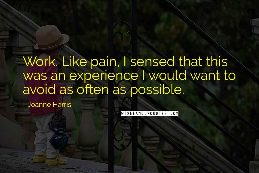 Joanne Harris Quotes: Work. Like pain, I sensed that this was an experience I would want to avoid as often as possible.