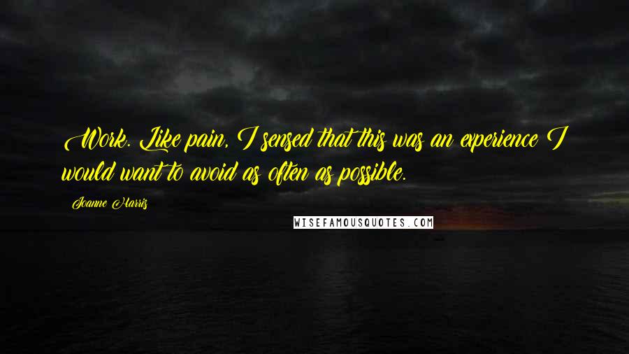 Joanne Harris Quotes: Work. Like pain, I sensed that this was an experience I would want to avoid as often as possible.