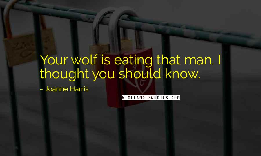 Joanne Harris Quotes: Your wolf is eating that man. I thought you should know.