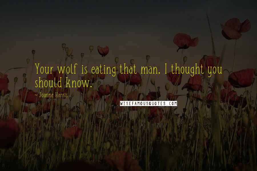 Joanne Harris Quotes: Your wolf is eating that man. I thought you should know.