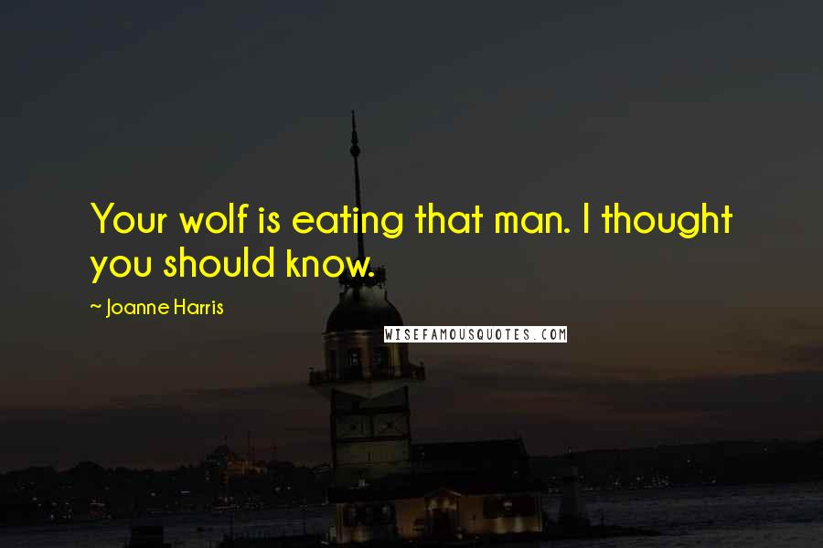 Joanne Harris Quotes: Your wolf is eating that man. I thought you should know.