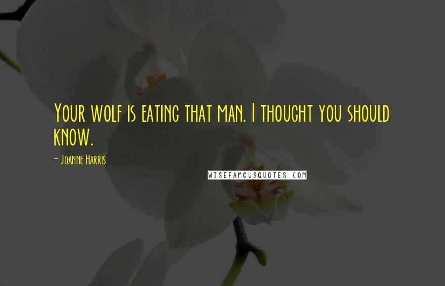 Joanne Harris Quotes: Your wolf is eating that man. I thought you should know.