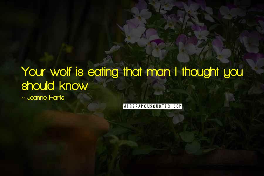 Joanne Harris Quotes: Your wolf is eating that man. I thought you should know.